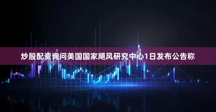 炒股配资询问美国国家飓风研究中心1日发布公告称