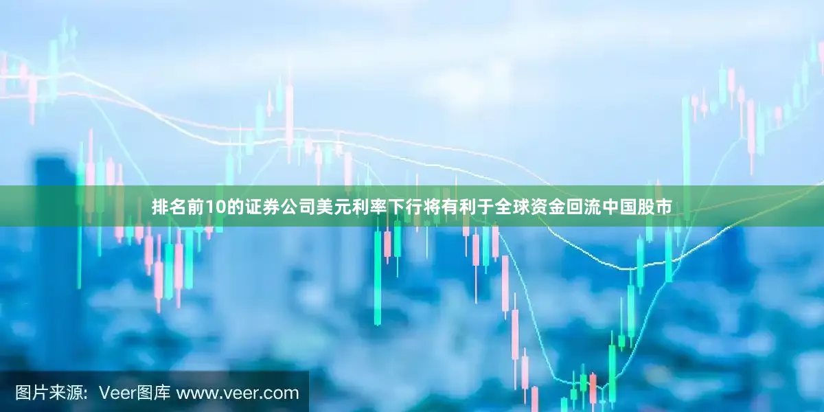 排名前10的证券公司美元利率下行将有利于全球资金回流中国股市