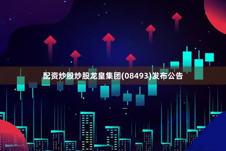 配资炒股炒股龙皇集团(08493)发布公告