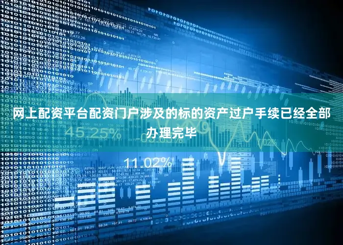 网上配资平台配资门户涉及的标的资产过户手续已经全部办理完毕