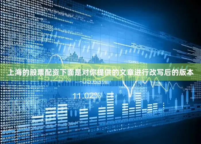 上海的股票配资下面是对你提供的文章进行改写后的版本