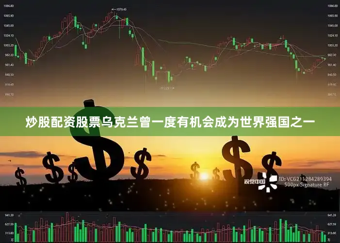 炒股配资股票乌克兰曾一度有机会成为世界强国之一