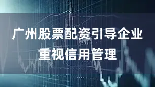 广州股票配资引导企业重视信用管理