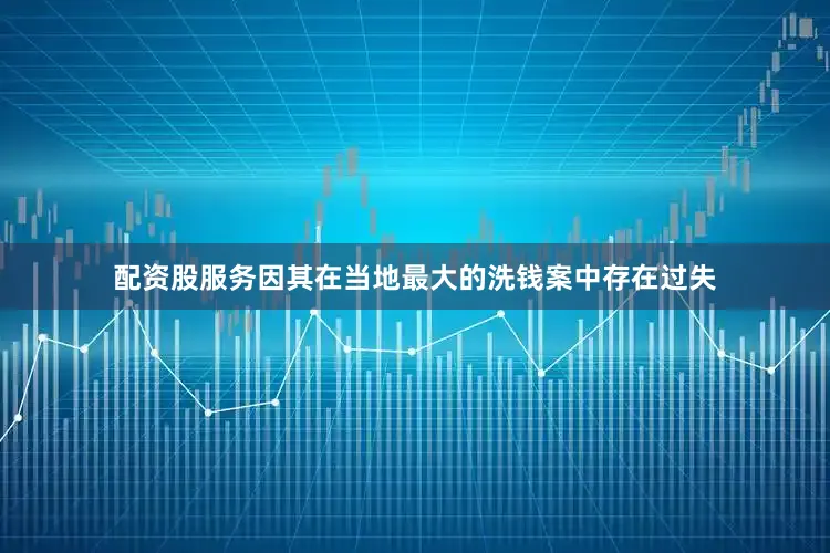 配资股服务因其在当地最大的洗钱案中存在过失