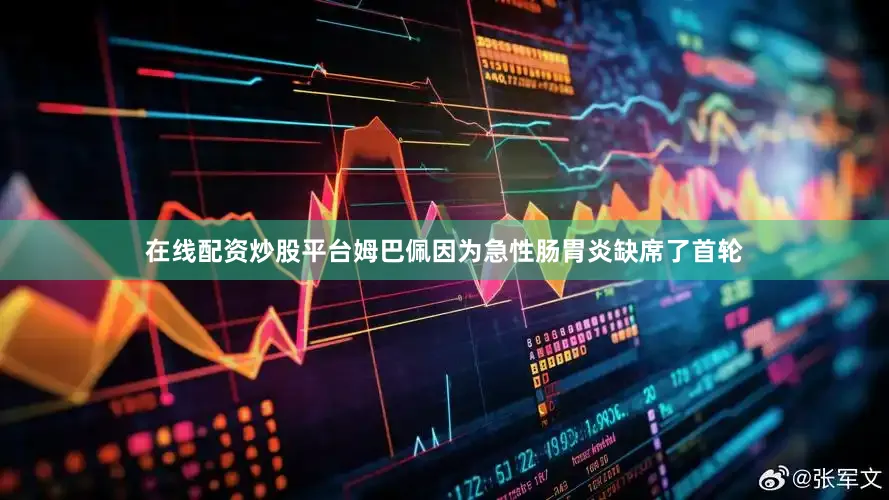 在线配资炒股平台姆巴佩因为急性肠胃炎缺席了首轮