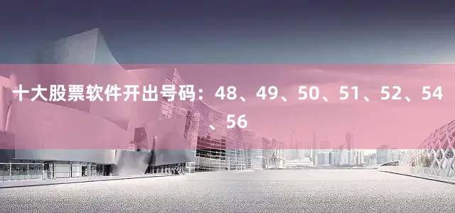 十大股票软件开出号码：48、49、50、51、52、54、56