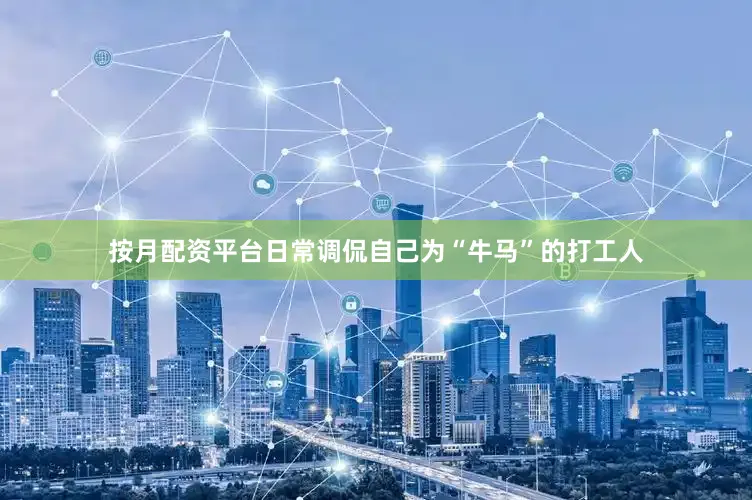 按月配资平台日常调侃自己为“牛马”的打工人