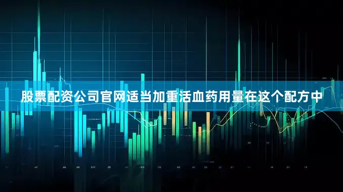 股票配资公司官网适当加重活血药用量在这个配方中
