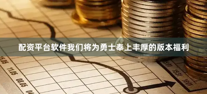 配资平台软件我们将为勇士奉上丰厚的版本福利