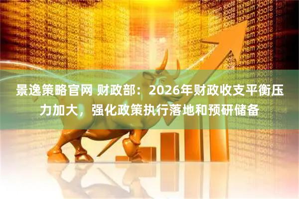 景逸策略官网 财政部：2026年财政收支平衡压力加大，强化政策执行落地和预研储备
