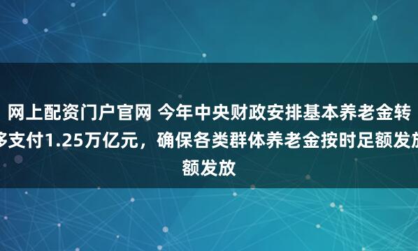 网上配资门户官网 今年中央财政安排基本养老金转移支付1.25万亿元，确保各类群体养老金按时足额发放