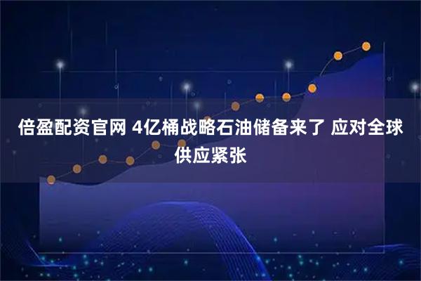 倍盈配资官网 4亿桶战略石油储备来了 应对全球供应紧张