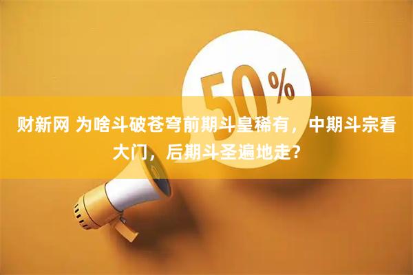 财新网 为啥斗破苍穹前期斗皇稀有，中期斗宗看大门，后期斗圣遍地走？
