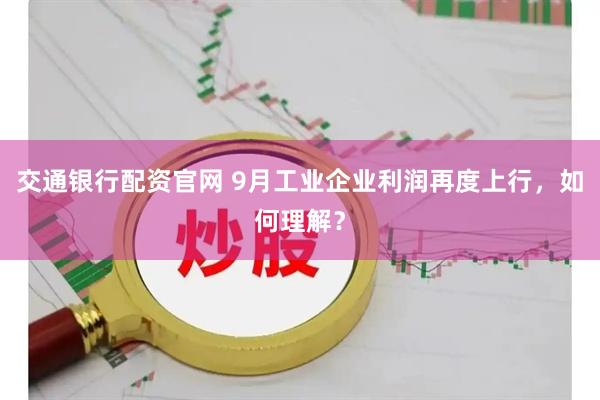 交通银行配资官网 9月工业企业利润再度上行，如何理解？