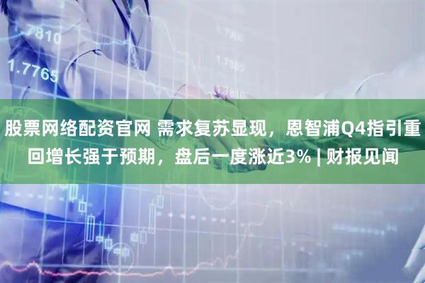 股票网络配资官网 需求复苏显现，恩智浦Q4指引重回增长强于预期，盘后一度涨近3% | 财报见闻