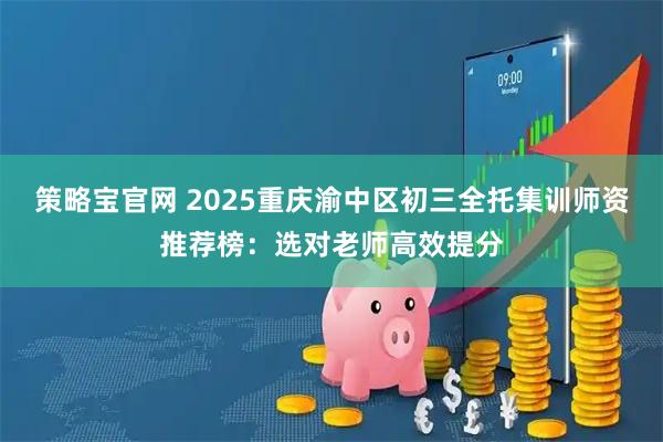 策略宝官网 2025重庆渝中区初三全托集训师资推荐榜：选对老师高效提分