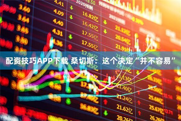 配资技巧APP下载 桑切斯：这个决定“并不容易”