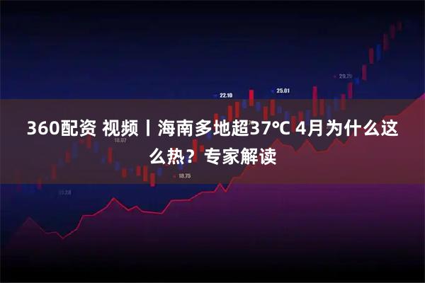 360配资 视频丨海南多地超37℃ 4月为什么这么热?专家解读