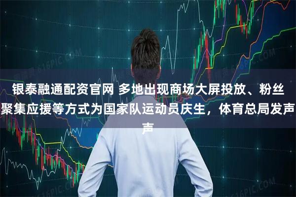 银泰融通配资官网 多地出现商场大屏投放、粉丝聚集应援等方式为国家队运动员庆生，体育总局发声